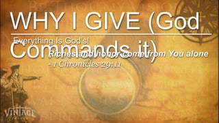 WHY I GIVE (God
Everything Is God’s!
Commands it)
         Riches and honor come from You alone
         - 1 Chronicles 29:11
 