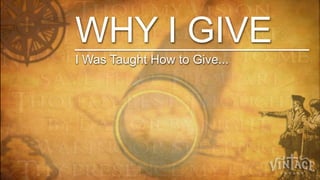 WHY I GIVE
I Was Taught How to Give...
 