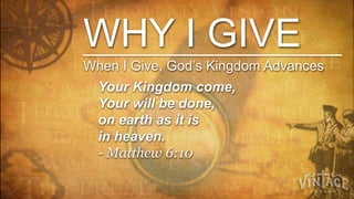 WHY I GIVE
When I Give, God’s Kingdom Advances
  Your Kingdom come,
  Your will be done,
  on earth as it is
  in heaven.
  - Matthew 6:10
 