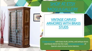 VINTAGE CARVED
ARMOIRES WITH BRASS
STUDS
SHOP AT ETSY
MOGULGALLERY
Vintage armoires with brass studs, arches, and antique doors
seamlessly blend into the rustic farmhouse aesthetic of
Spanish-style Arizona home interiors.
 