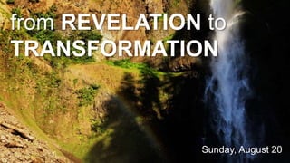 Sunday, August 20
from REVELATION to
TRANSFORMATION
 