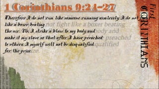 1 Corinthians 9:24–27
Therefore I do not run like someone running aimlessly; I do not fight
like a boxer beating
the air. No, I strike a blow to my body and
make it my slave so that after I have preached
to others, I myself will not be disqualified
for the prize.
 