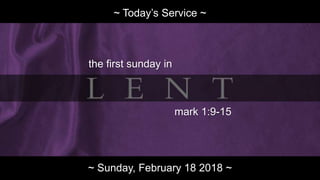 ADVENT ~ Week 1
~ Today’s Service ~
the first sunday in
mark 1:9-15
~ Sunday, February 18 2018 ~
 