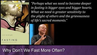 Why Don’t We Fast More Often?
“Perhaps what we need to become deeper
in fasting is bigger eyes and bigger hearts.
What we need is greater sensitivity to
the plight of others and the grievousness
of life’s sacred moments.”
 