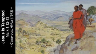 JesusIsTempted
Mark1:12-13
-Cameroon,Africa(1973)–
 