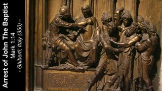 ArrestofJohnTheBaptist
Mark1:14
-Ghiberti;Italy(350)–
 