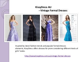 Inspired by latest fashion trends and popular formal dresses
elements, KissyDress offers dresses for prom considering different kinds of
girls’ tastes.
http://www.kissydress.com.au/vintage-formal-dresses
KissyDress AU
--Vintage Formal Dresses
 