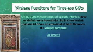 Antique and vintage inspired eclectic interiors have
no definition or boundaries. Be it a modernistic
minimalist home or a maximalist, both thrive on
the vintage furniture.
AT HOUZZ
 