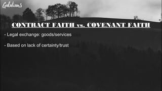 CONTRACT FAITH vs. COVENANT FAITH
- Legal exchange: goods/services
- Based on lack of certainty/trust
 