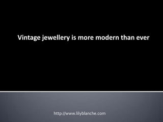 Vintage jewellery is more modern than ever




           http://www.lilyblanche.com
 