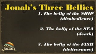 Jonah’s Three Bellies

1. The belly of the SHIP
(disobedience)
2. The belly of the SEA
(death)

3. The belly of the FISH
(deliverance)

 