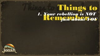 Things to
1. Your rebellion is NOT
Remember…
just about YOU

 