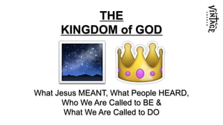 What Jesus MEANT, What People HEARD,
Who We Are Called to BE &
What We Are Called to DO
THE
KINGDOM of GOD
 