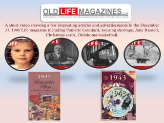 A short video showing a few interesting articles and advertisements in the December
17, 1945 Life magazine including Paulette Goddard, housing shortage, Jane Russell,
Christmas cards, Oklahoma basketball.
 