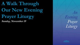 A Walk Through
Our New Evening
Prayer Liturgy
Sunday, November 19
 