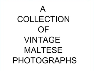 I HAPPENED TO COME ACROSS
THESE OLD PICTURES OF Malta
AND I HAD TO SHARE THEM
WITH EVERYONE.
SO RELAX, WATCH AND ENJOY
A
COLLECTION
OF
VINTAGE
MALTESE
PHOTOGRAPHS
 