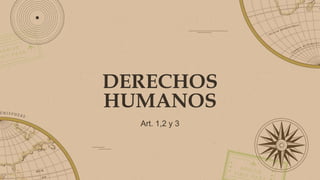 DERECHOS
HUMANOS
Art. 1,2 y 3
 
