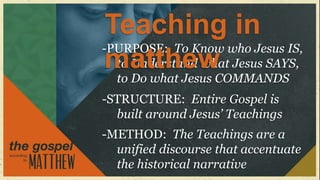 Teaching in
-PURPOSE: To Know who Jesus IS,
 matthew Jesus SAYS,
  to Understand what
  to Do what Jesus COMMANDS
-STRUCTURE: Entire Gospel is
  built around Jesus’ Teachings
-METHOD: The Teachings are a
  unified discourse that accentuate
  the historical narrative
 