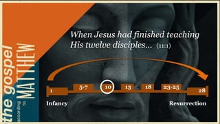 When Jesus had finished teaching
          His twelve disciples… (11:1)



            5-7   10   13   18   23-25
 1                                         28

Infancy                           Resurrection
 
