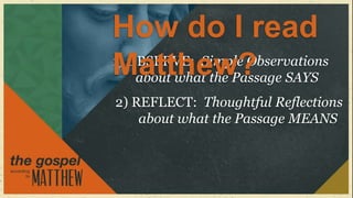 How do I read
Matthew? SAYS
1) OBSERVE: Simple Observations
    about what the Passage
2) REFLECT: Thoughtful Reflections
    about what the Passage MEANS
 