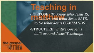 Teaching in
-PURPOSE: To Know who Jesus IS,
 matthew Jesus SAYS,
  to Understand what
  to Do what Jesus COMMANDS
-STRUCTURE: Entire Gospel is
  built around Jesus’ Teachings
 
