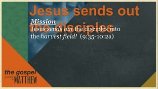 Jesus sends out
Mission
the disciples
Jesus sends out the disciples into
the harvest field! (9:35-10:2a)
 