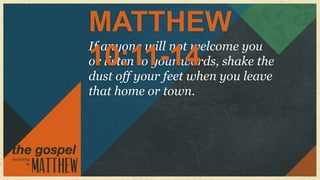 MATTHEW
If anyone will not welcome you
10:11-14
or listen to your words, shake the
dust off your feet when you leave
that home or town.
 