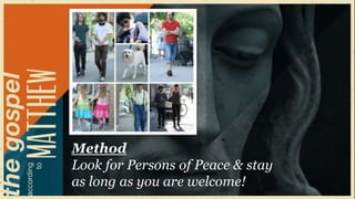 Method
Look for Persons of Peace & stay
as long as you are welcome!
 