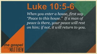 Luke 10:5-6
When you enter a house, first say
“Peace to this house.” If a man of
peace is there, your peace will rest
on him; if not, it will return to you.
 