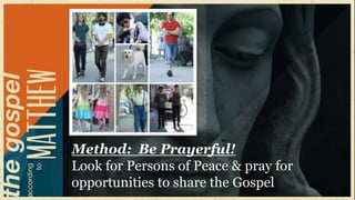 Method: Be Prayerful!
Look for Persons of Peace & pray for
opportunities to share the Gospel
 