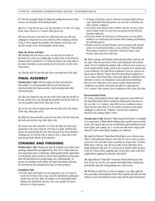 27. Pitch the propeller blades by filing and sanding from front to back
corners. See the photo of the finished model.
28. Cut a 1" disc for the nose cone (K) and drill a 1/4" hole, 1/4" deep
in the center. Glue in a 1/4" dowel. Allow glue to dry.
29. Secure the nose cone dowel in a drill chuck and use a file and
sandpaper to shape the nose cone while the drill is running as shown
in Fig. E. Test it against the propeller. The diameter of the nose cone
and the circular center of the propeller should match.
Make the Struts and Skid
30. Working with one strut at a time, set each strut in its hole in
the body. Use a ruler as a straight edge to strike a line on the dowel as
shown in Fig.F. It should be 4-3/4" from the body to the inside edge of
the dowel. Carefully cut and sand the dowel to this line so it fits to the
wing bottom.
31. Glue the skid (N) into the hole at the rear underside of the body.
FINAL ASSEMBLY
Woodworker’s Tip: With the range of colors and detail in
this model, it is recommended that you do the prep and
staining before the final assembly. Avoid staining areas that
will receive glue.
32. Glue and clamp the wing into the notch of the body, the elevator to
the tail, and the nose cone through the propeller and into the body. Be
sure the propeller spins freely. Allow glue to dry.
33. Set the rear struts by gluing them into the body and to the bottom
of the wing. Allow glue to dry.
34. Slide the shock absorbers onto the front struts. Glue the struts into
the body and onto the wing. Allow glue to dry.
35. Locate each shock absorber 1/2" from the body and hold it per-
pendicular to the wing. Using the 1/8" hole as a guide, drill the hole
deeper into and through the strut. Glue and insert the shock absorber
mounting pin (G) into the hole as shown in Fig. A. Allow glue to dry.
Sand the pin flush with the shock absorber.
STAINING AND FINISHING
Woodworker’s Tip: Though you may be tempted to cut short your
sanding, preparation and application, don’t do it. These tasks are
very important steps in obtaining a high-quality finish. Remember,
it is the finish, just as much as the fit and smoothness of the parts,
that will determine how people judge your craftsmanship. To
ensure an excellent result, follow the steps listed below and also
the instructions the manufacturers put on their products.
FINISHING TIPS
• Test the stains and finishes you are planning to use on scraps of
wood. On the back of the scrap, mark the stain/finish combination
and the type of wood. Allow all samples to dry thoroughly before
making your final finish selection. Save your samples for quick
reference on future projects.
• All stains and finishes must be allowed to dry thoroughly between
coats. Remember that drying times can vary due to humidity and
other climatic conditions.
• If you have some leftover stain or finish, wipe the can rim so that
stain or finish in the rim won’t dry out and prevent the lid from
forming a tight seal.
• Given the number of small pieces in this project, you may find it
helpful to use small artist-style brushes when staining and finishing
the individual pieces.
• Brushes used for oil-based finishes must be cleaned with mineral
spirits; for water-based products, such as Minwax® Water-Based
Wood Stains or Minwax® Polycrylic® Protective Finish, clean
brushes with warm water and soap.
36. Before staining and finishing, finish-sand all surfaces and ease all
the edges. Wipe the piece down with a cloth dampened with mineral
spirits. If you’re building the airplane with a softwood such as pine or a
porous hardwood like maple, you’ll need to prepare it for staining with
a coat of Minwax® Pre-Stain Wood Conditioner if you are using an oil-
based stain or Minwax® Water- Based Pre-Stain Wood Conditioner if
you’re using a water-based stain. Generously apply the conditioner, this
will help to ensure even absorption of stain and prevent blotchiness
that can occur with some soft or porous woods. Simply brush the
conditioner over all the wood parts and allow it to penetrate for
1 to 5 minutes. Then remove excess conditioner with a clean, dry cloth.
Recommended Finish
37. Using a nylon/polyester brush, apply a generous coat of Minwax®
Pre-Stain Water-Based Wood Conditioner following the directions on
the can. After 1 to 5 minutes, wipe off all excess conditioner using a
clean, lint-free cloth. Wait 15 to 30 minutes and then use fine-grade
sandpaper to sand off any “whiskers" raised by the conditioner.
Proceed to the staining within 2 hours.
Woodworker’s Tip: Minwax® Water-Based Wood Stain is available
in 6 wood tones, a White Wash Pickling Stain and 60 custom-mixed
colors. This means that you are not limited to just traditional wood
tones (pine, oak, walnut, etc.), so look over the entire range of the
Minwax® stain colors before making your selection.
38. Apply the Minwax® Water-Based Wood Stain you’ve chosen using
either a nylon/polyester brush or soft cloth. Be sure to work one piece
or area at a time and allow stain to penetrate no longer than 3 minutes.
While stain is still wet, wipe off excess with a clean cloth that’s been
lightly dampened with stain. If a second coat is desired, allow the piece
to dry for 2 hours before applying stain. Set the piece aside to dry thor-
oughly before applying the protective clear finish.
39. Apply Minwax® Polycrylic® Protective Finish following the direc-
tions on the can. Stir the can contents thoroughly before starting and
periodically repeat the stirring during your work session.
40. Working a small area at a time to maintain a wet edge, apply the
first coat using a nylon/polyester brush. Work quickly and make the final
strokes in each newly finished section using with-the-grain brushstrokes.
–4–
CONTINUED - WOODWORKS: INTERMEDIATE PROJECT 2003-2004 VINTAGE MODEL AIRPLANE
 