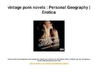 vintage porn novels : Personal Geography |
Erotica
Listen to Personal Geography and vintage porn novels new releases on your iPhone iPad or Android. Get any vintage porn
novels FREE during your Free Trial
LINK IN PAGE 4 TO LISTEN OR DOWNLOAD BOOK
 