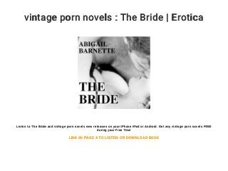 vintage porn novels : The Bride | Erotica
Listen to The Bride and vintage porn novels new releases on your iPhone iPad or Android. Get any vintage porn novels FREE
during your Free Trial
LINK IN PAGE 4 TO LISTEN OR DOWNLOAD BOOK
 