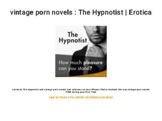 vintage porn novels : The Hypnotist | Erotica
Listen to The Hypnotist and vintage porn novels new releases on your iPhone iPad or Android. Get any vintage porn novels
FREE during your Free Trial
LINK IN PAGE 4 TO LISTEN OR DOWNLOAD BOOK
 
