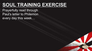Prayerfully read through
Paul’s letter to Philemon
every day this week…
SOUL TRAINING EXERCISE
 