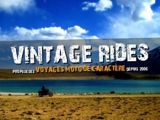VINTAGE RIDES
Propose des V
                                     `
             OYAGES MOTO DE CARACTERE DEPUIS 2006
 