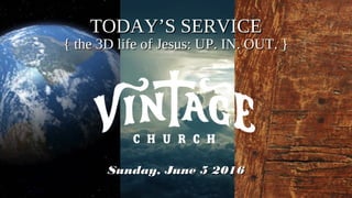 TODAY’S SERVICETODAY’S SERVICE
{ the 3D life of Jesus: UP. IN. OUT. }{ the 3D life of Jesus: UP. IN. OUT. }
Sunday, June 5 2016Sunday, June 5 2016
 