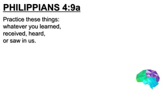 PHILIPPIANS 4:9a
Practice these things:
whatever you learned,
received, heard,
or saw in us.
 