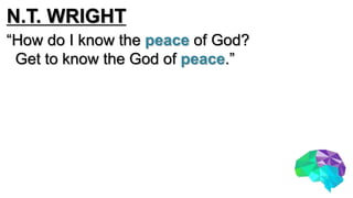 N.T. WRIGHT
“How do I know the peace of God?
Get to know the God of peace.”
 