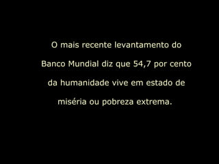 O mais recente levantamento do Banco Mundial diz que 54,7 por cento da humanidade vive em estado de miséria ou pobreza extrema.  