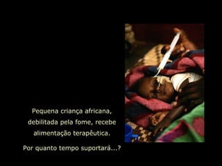 Pequena criança africana, debilitada pela fome, recebe alimentação terapêutica. Por quanto tempo suportará...? 