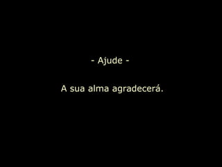 - Ajude - A sua alma agradecerá.  