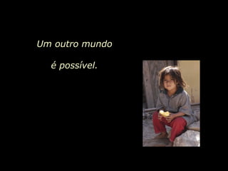 Um outro mundo é possível.  