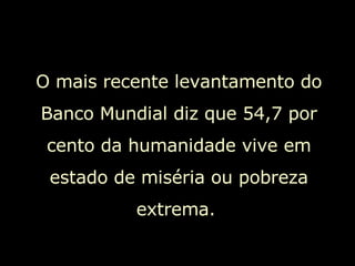 O mais recente levantamento do Banco Mundial diz que 54,7 por cento da humanidade vive em estado de miséria ou pobreza extrema.  
