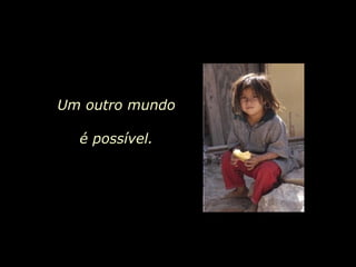 Um outro mundo é possível.  