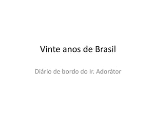 Vinte anos de Brasil
Diário de bordo do Ir. Adorátor
 