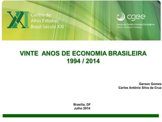 1
VINTE ANOS DE ECONOMIA BRASILEIRA
1994 / 2014
Gerson Gomes
Carlos Antônio Silva da Cruz
Brasília, DF
Julho 2014
 