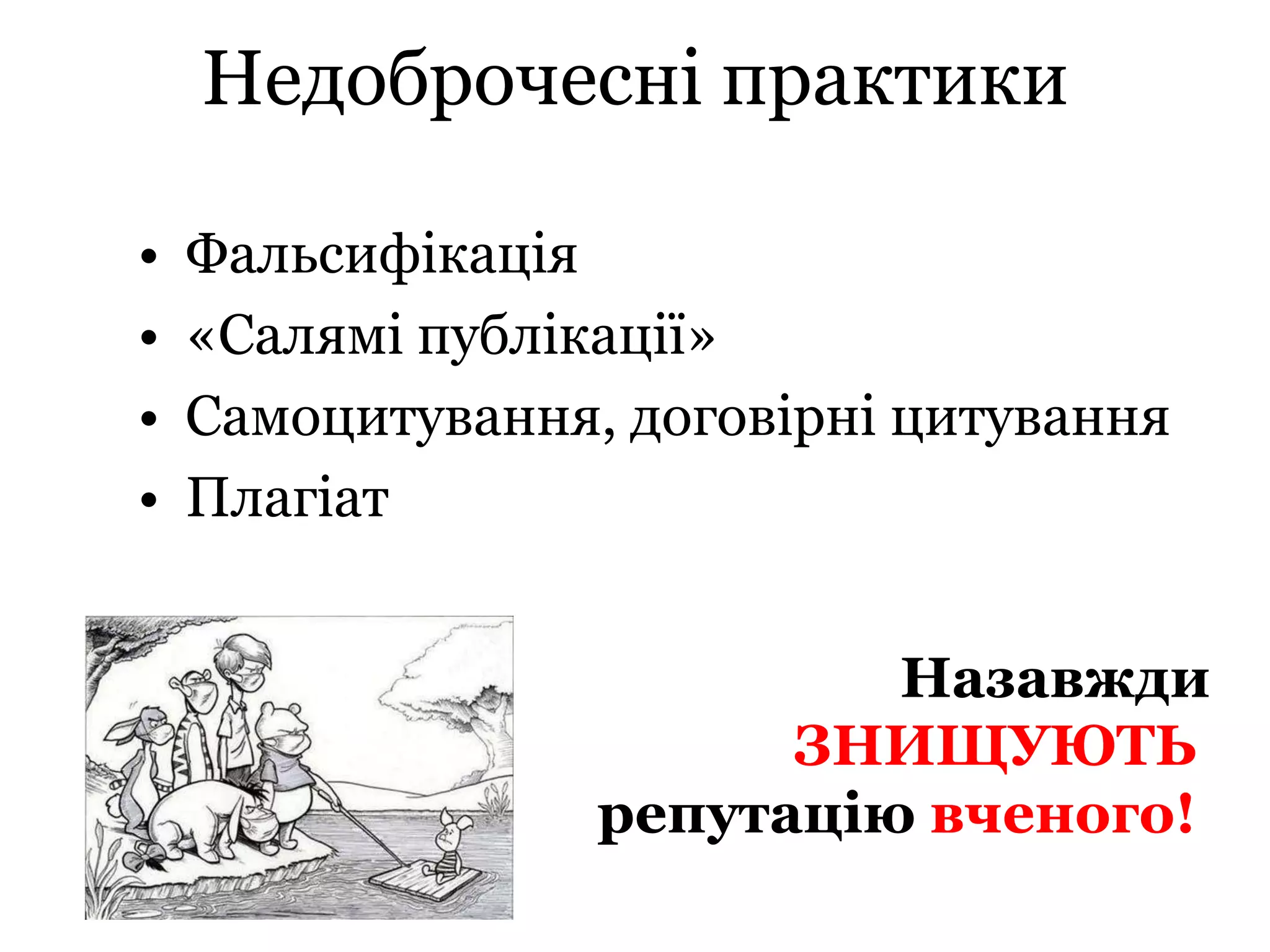 Недоброчесні практики
• Фальсифікація
• «Салямі публікації»
• Самоцитування, договірні цитування
• Плагіат
Назавжди
ЗНИЩУЮТЬ
репутацію вченого!
 