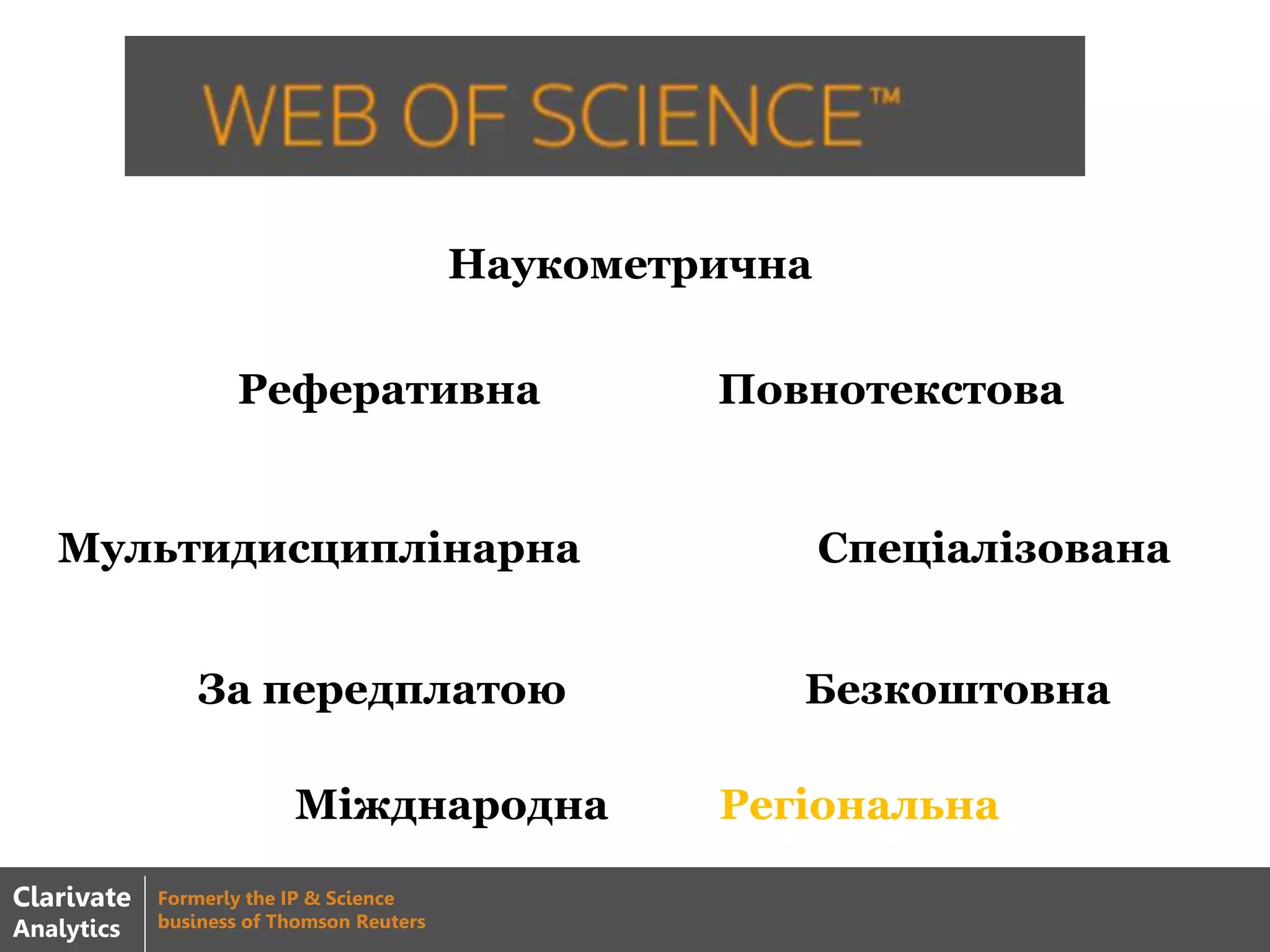 База наукової літератури
Наукометрична
Реферативна Повнотекстова
СпеціалізованаМультидисциплінарна
БезкоштовнаЗа передплатою
Міжднародна Регіональна
Clarivate
Analytics
Formerly the IP & Science
business of Thomson Reuters
 