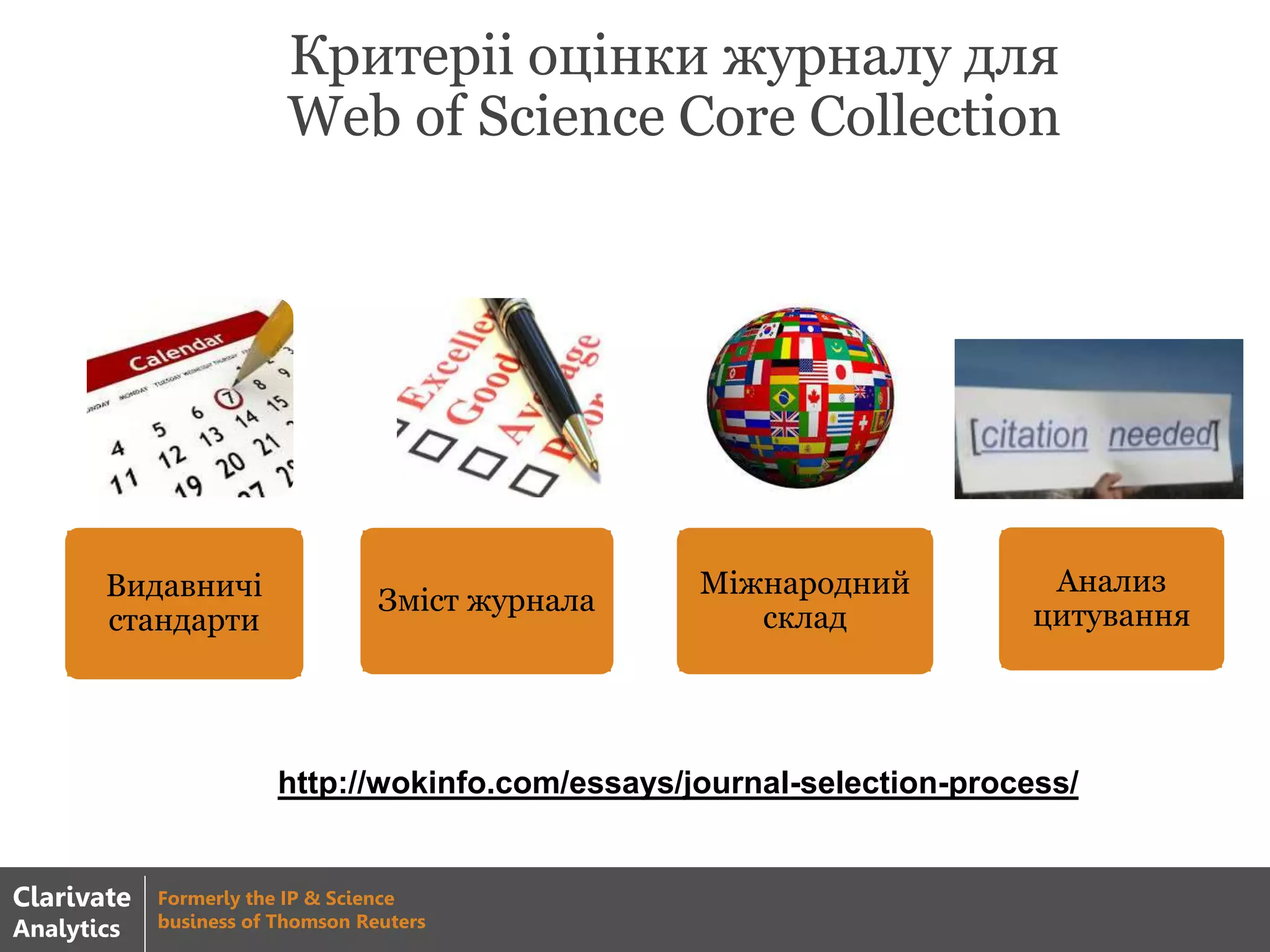 Видавничі
стандарти
Зміст журнала
Міжнародний
склад
Анализ
цитування
Критеріі оцінки журналу для
Web of Science Core Collection
http://wokinfo.com/essays/journal-selection-process/
Clarivate
Analytics
Formerly the IP & Science
business of Thomson Reuters
 
